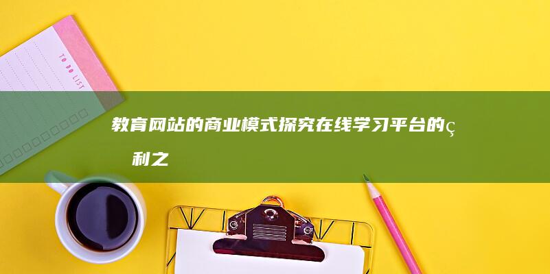 教育网站的商业模式：探究在线学习平台的盈利之道 (教育网站的商标图片)